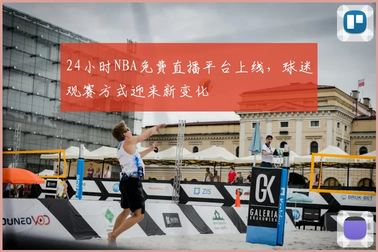 24小时NBA免费直播平台上线，球迷观赛方式迎来新变化