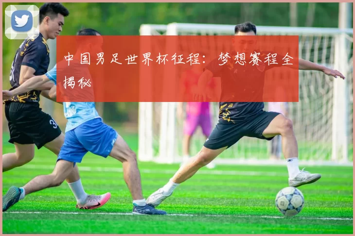 中国男足世界杯征程:梦想赛程全揭秘