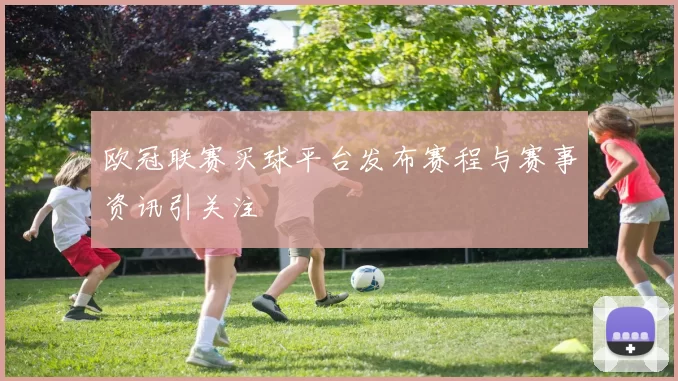 欧冠联赛买球平台发布赛程与赛事资讯引关注