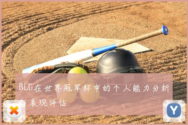 BLG在世界冠军杯中的个人能力分析与表现评估