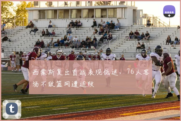 西蒙斯复出首战表现低迷，76人客场不敌篮网遭连败