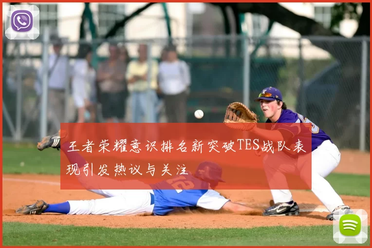 王者荣耀意识排名新突破TES战队表现引发热议与关注