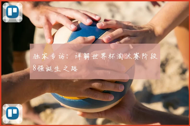 独家专访:详解世界杯淘汰赛阶段8强诞生之路