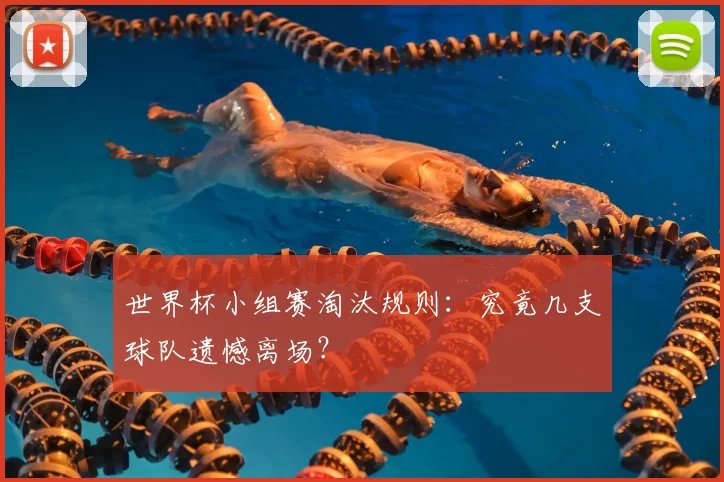 世界杯小组赛淘汰规则：究竟几支球队遗憾离场？