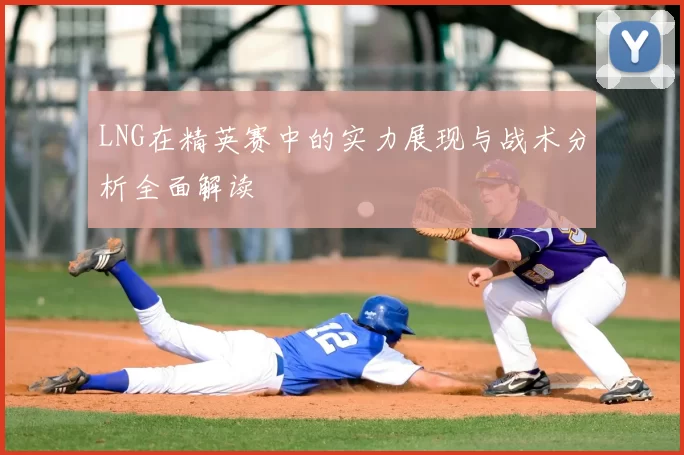 LNG在精英赛中的实力展现与战术分析全面解读