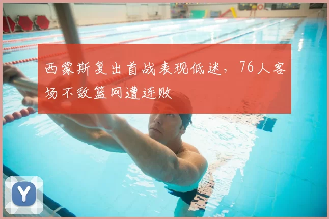 西蒙斯复出首战表现低迷，76人客场不敌篮网遭连败