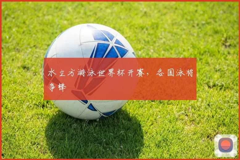 水立方游泳世界杯开赛,各国泳将争锋