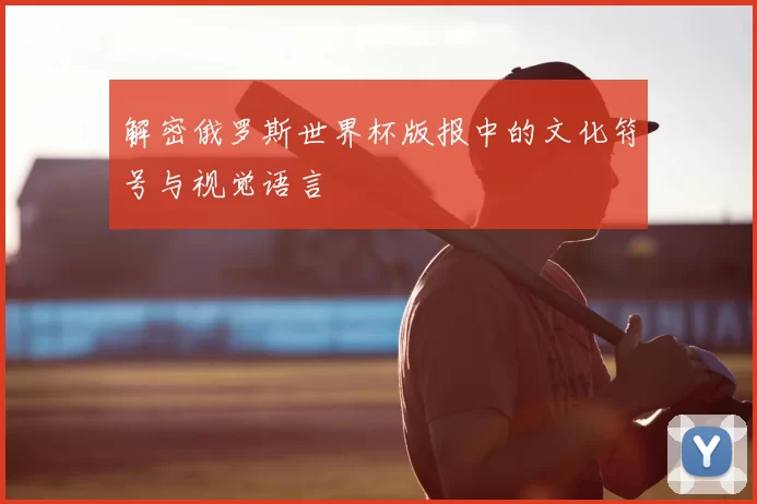 解密俄罗斯世界杯版报中的文化符号与视觉语言