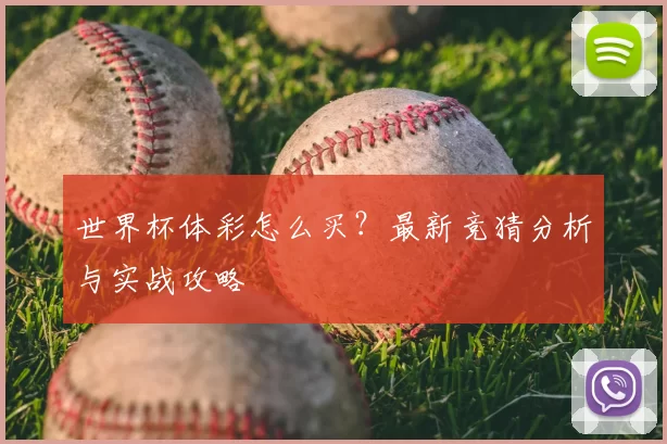 世界杯体彩怎么买?最新竞猜分析与实战攻略