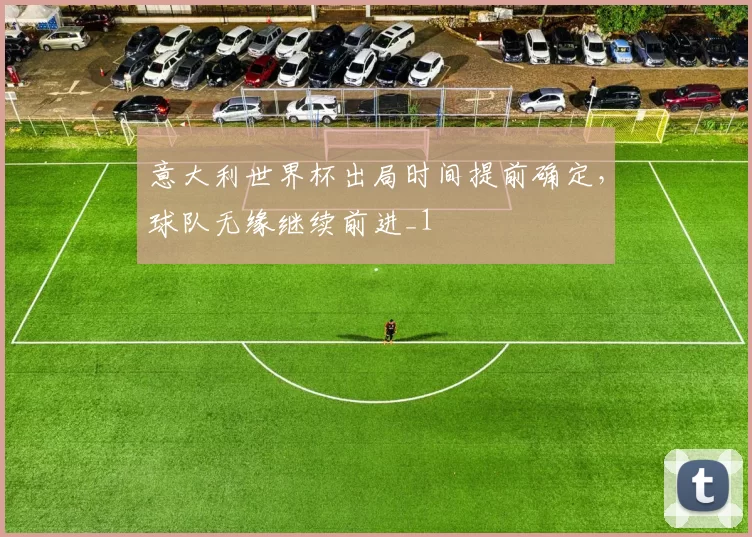 意大利世界杯出局时间提前确定，球队无缘继续前进_1