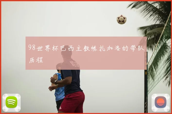 98世界杯巴西主教练扎加洛的带队历程