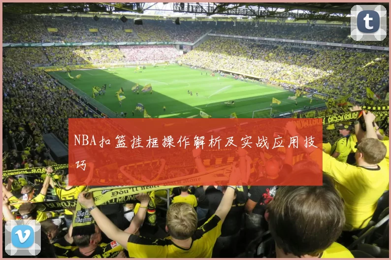 NBA扣篮挂框操作解析及实战应用技巧