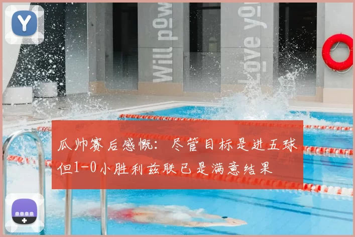 瓜帅赛后感慨:尽管目标是进五球但1-0小胜利兹联已是满意结果